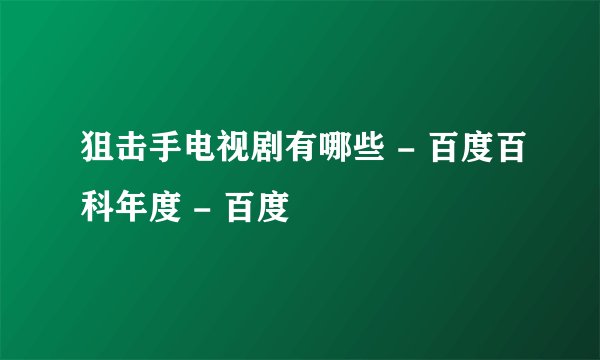 狙击手电视剧有哪些 - 百度百科年度 - 百度