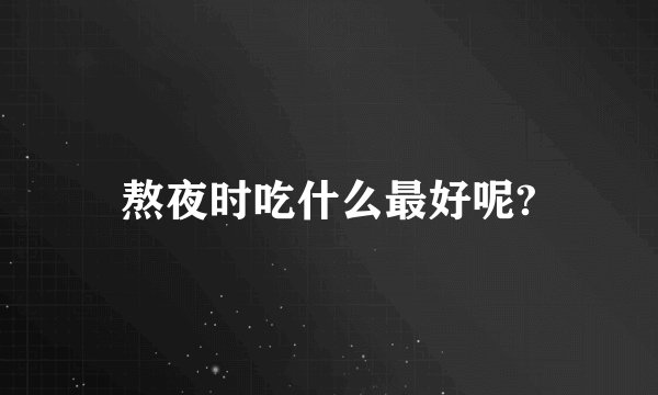 熬夜时吃什么最好呢?