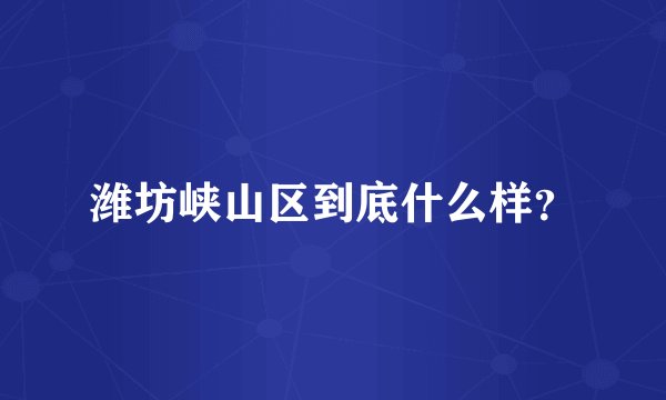 潍坊峡山区到底什么样？