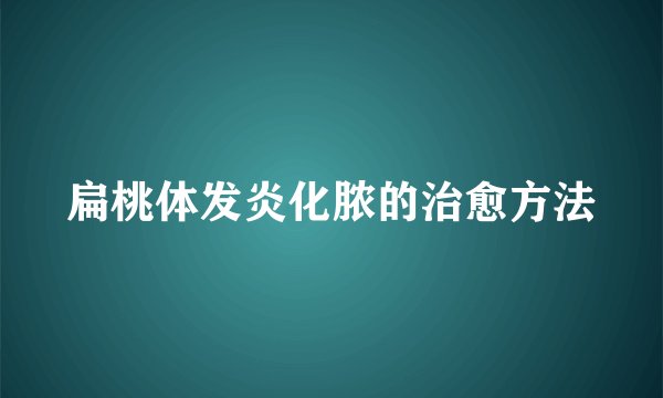 扁桃体发炎化脓的治愈方法