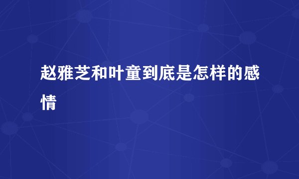 赵雅芝和叶童到底是怎样的感情