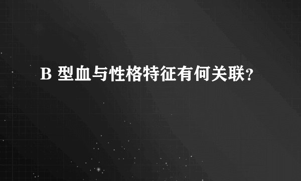 B 型血与性格特征有何关联？