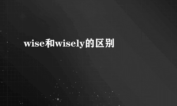 wise和wisely的区别