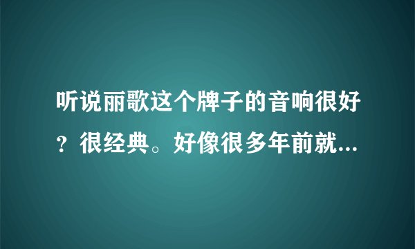 听说丽歌这个牌子的音响很好?很经典。好像很多年前就停产了?