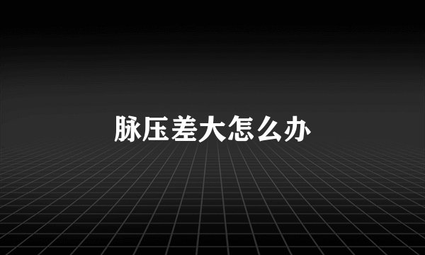 脉压差大怎么办