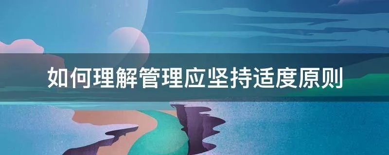 如何理解管理应坚持适度原则