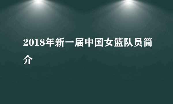 2018年新一届中国女篮队员简介