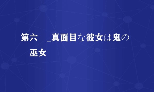 第六話_真面目な彼女は鬼の姫巫女