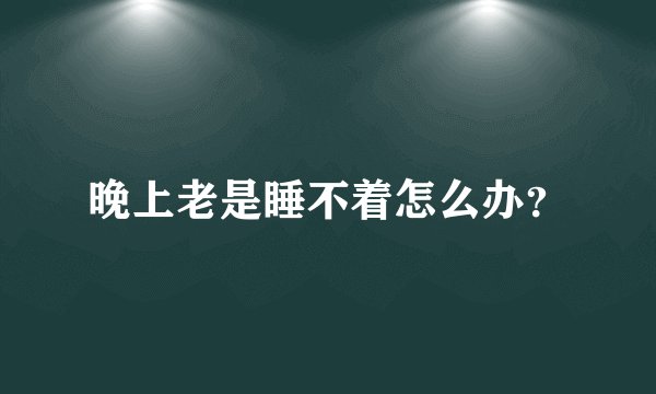 晚上老是睡不着怎么办？