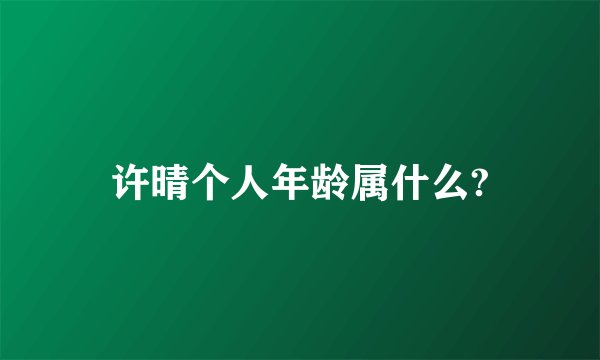 许晴个人年龄属什么?
