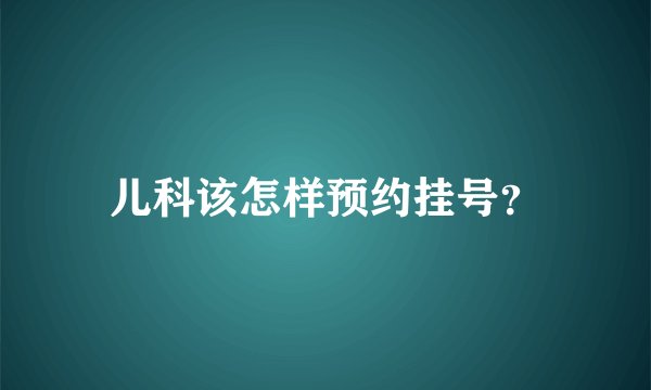 儿科该怎样预约挂号？
