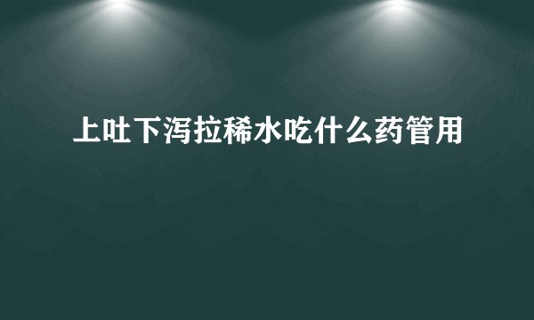 上吐下泻拉稀水吃什么药管用