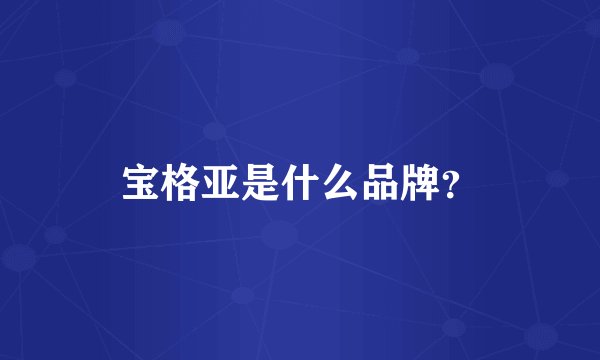 宝格亚是什么品牌？