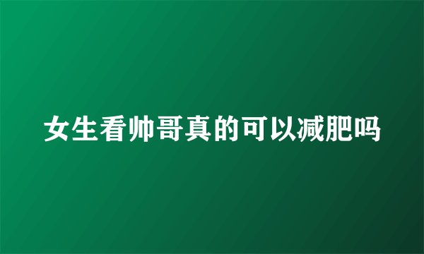 女生看帅哥真的可以减肥吗