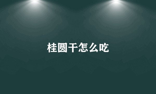 桂圆干怎么吃