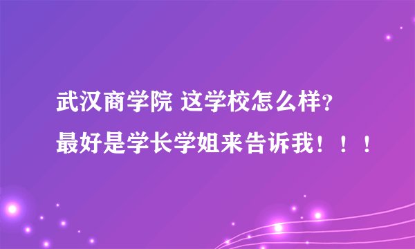 武汉商学院 这学校怎么样？最好是学长学姐来告诉我！！！