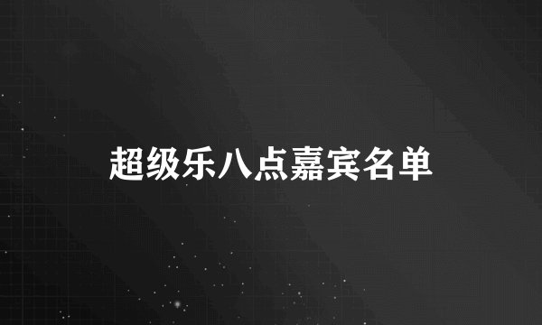 超级乐八点嘉宾名单
