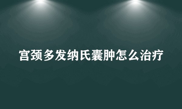 宫颈多发纳氏囊肿怎么治疗