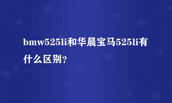 bmw525li和华晨宝马525li有什么区别？