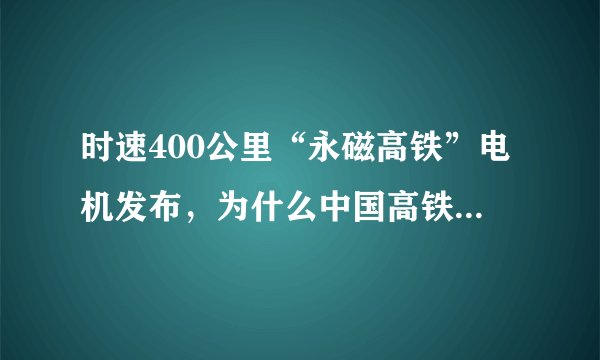 时速400公里“永磁高铁”电机发布,为什么中国高铁能领跑世界?