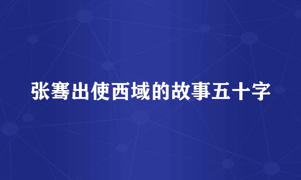 张骞出使西域的故事五十字