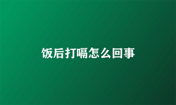 饭后打嗝怎么回事