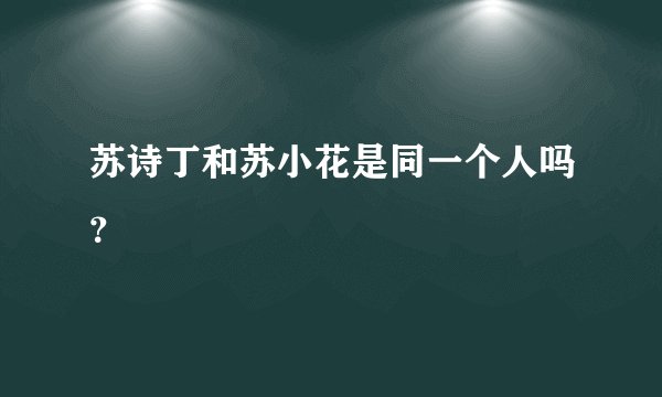 苏诗丁和苏小花是同一个人吗？