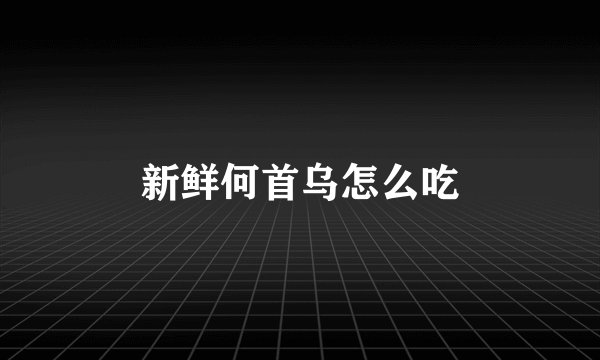 新鲜何首乌怎么吃