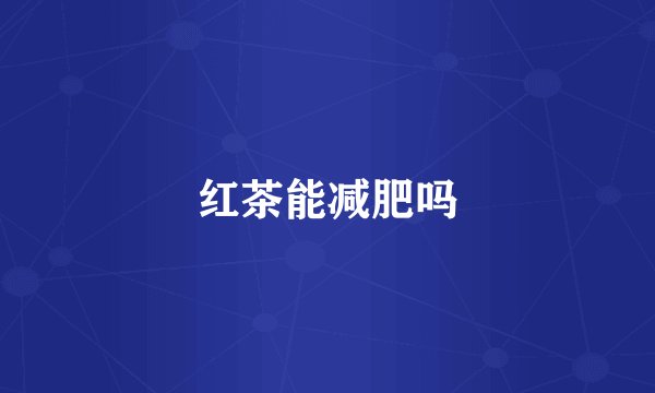 红茶能减肥吗
