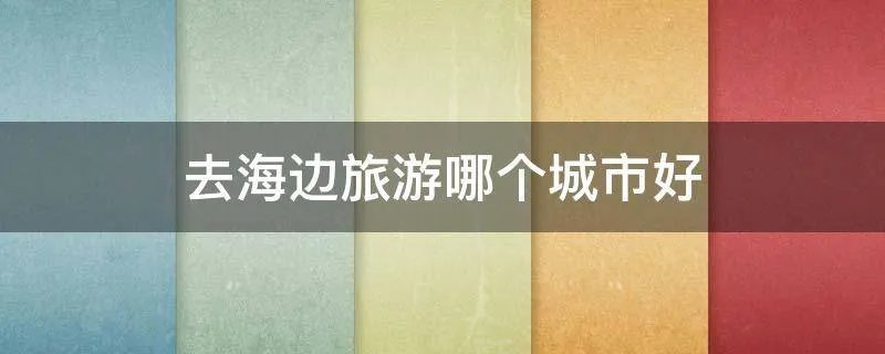 去海边旅游哪个城市好