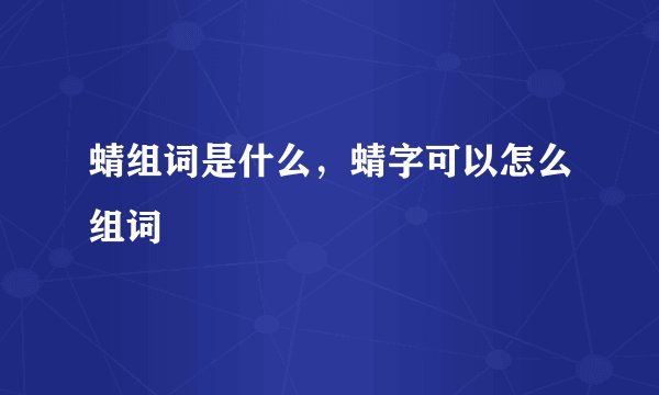 蜻组词是什么，蜻字可以怎么组词