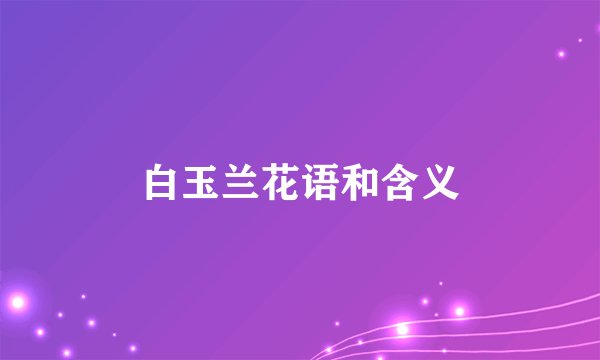 白玉兰花语和含义