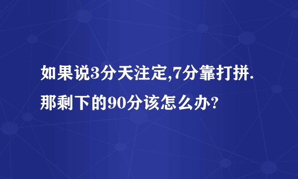 如果说3分天注定,7分靠打拼.那剩下的90分该怎么办?