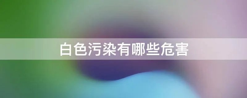 白色污染有哪些危害