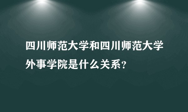 四川师范大学和四川师范大学外事学院是什么关系?