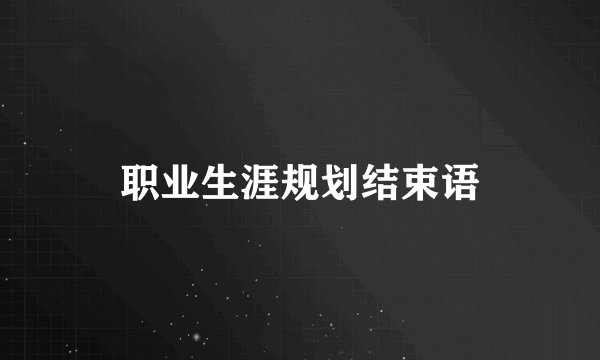 职业生涯规划结束语