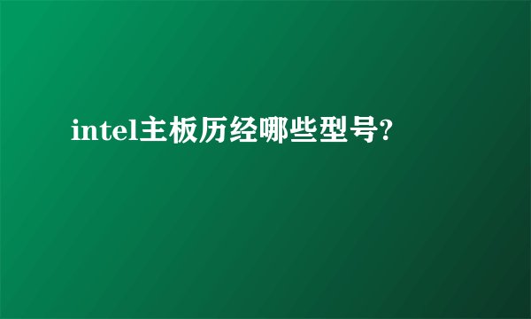 intel主板历经哪些型号?