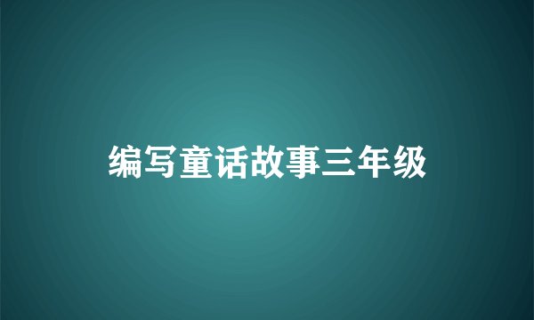 编写童话故事三年级