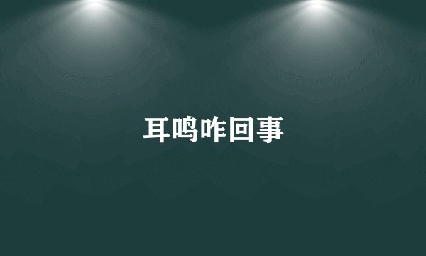 耳鸣咋回事