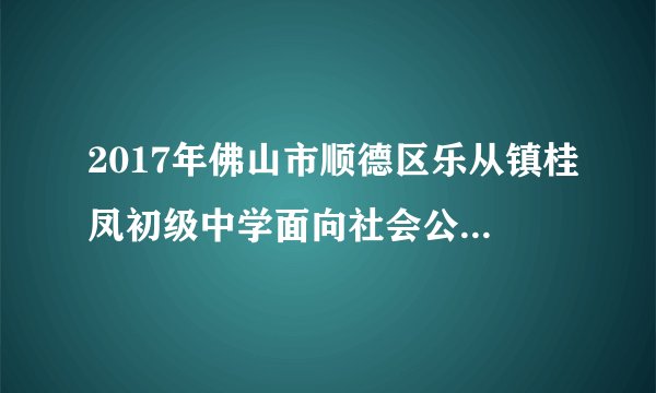 2017年佛山市顺德区乐从镇桂凤初级中学面向社会公开招聘教师公告