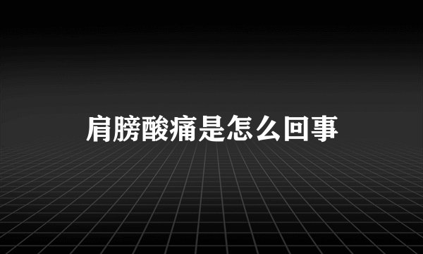 肩膀酸痛是怎么回事