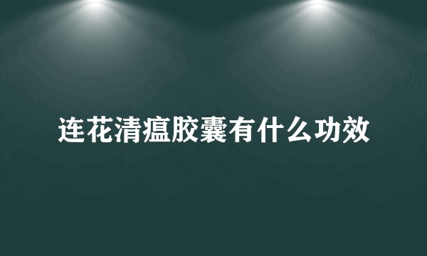 连花清瘟胶囊有什么功效