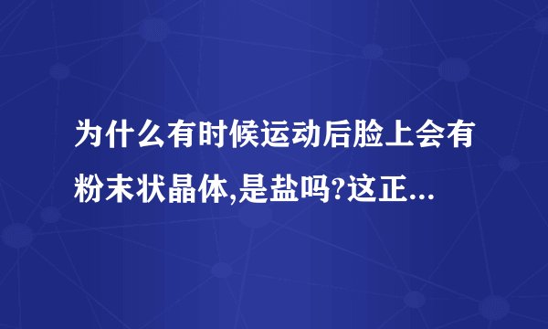 为什么有时候运动后脸上会有粉末状晶体,是盐吗?这正常...