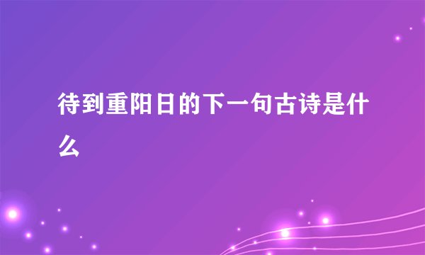 待到重阳日的下一句古诗是什么