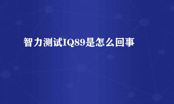 智力测试IQ89是怎么回事