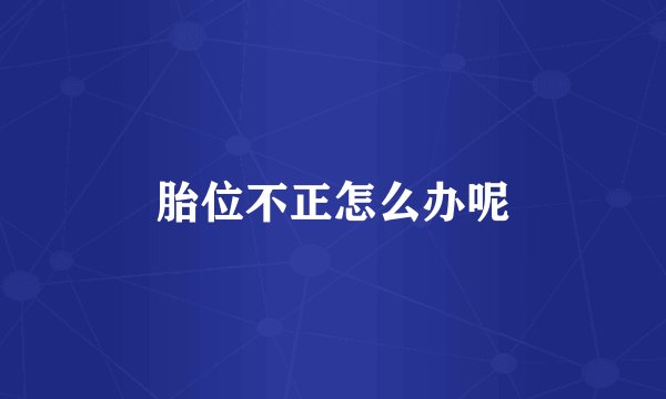 胎位不正怎么办呢