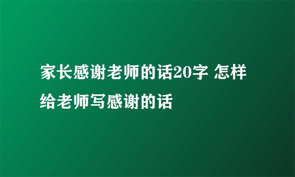 家长感谢老师的话20字 怎样给老师写感谢的话