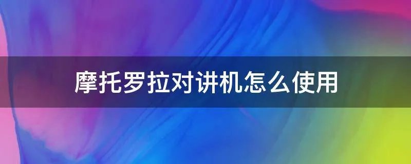 摩托罗拉对讲机怎么使用