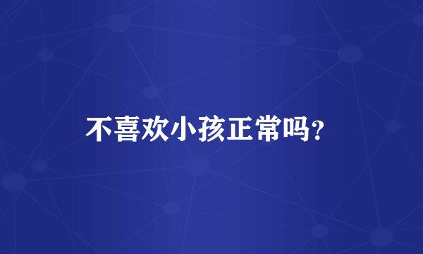 不喜欢小孩正常吗？