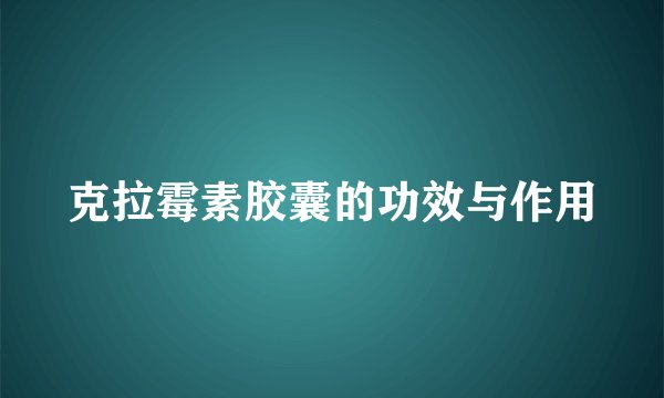 克拉霉素胶囊的功效与作用